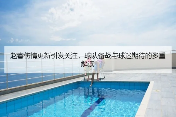赵睿伤情更新引发关注，球队备战与球迷期待的多重解读