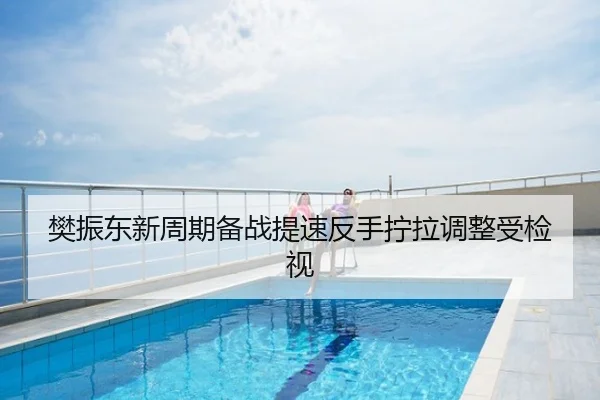 樊振东新周期备战提速反手拧拉调整受检视