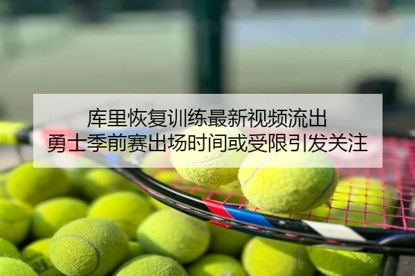 库里恢复训练最新视频流出 勇士季前赛出场时间或受限引发关注