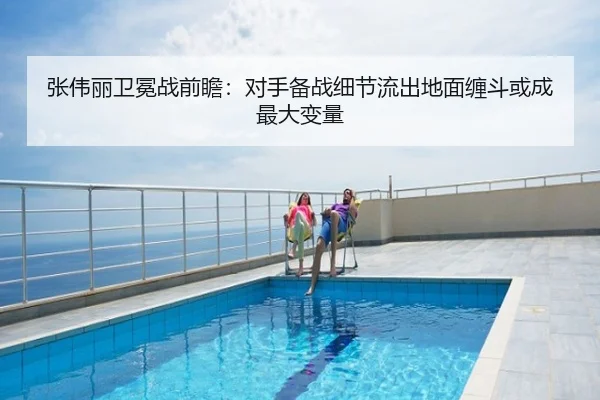张伟丽卫冕战前瞻：对手备战细节流出地面缠斗或成最大变量