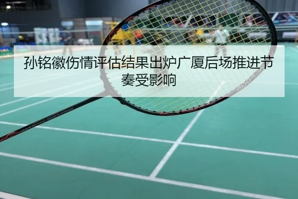 孙铭徽伤情评估结果出炉广厦后场推进节奏受影响