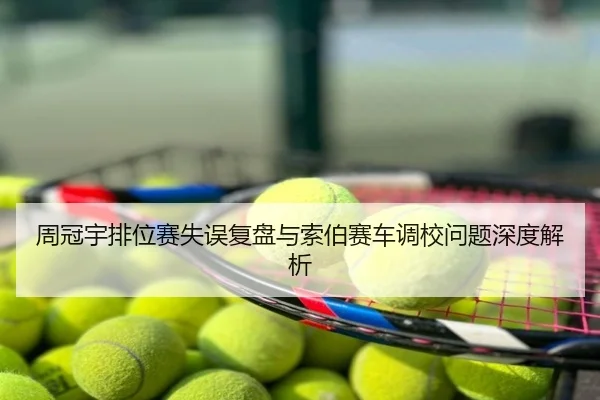 周冠宇排位赛失误复盘与索伯赛车调校问题深度解析